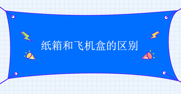 紙箱（xiāng）和飛機盒有什麽區別