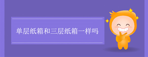 單層紙箱和（hé）三層紙箱一樣嗎（ma）
