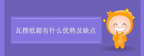 瓦楞紙箱有什麽優勢及缺點