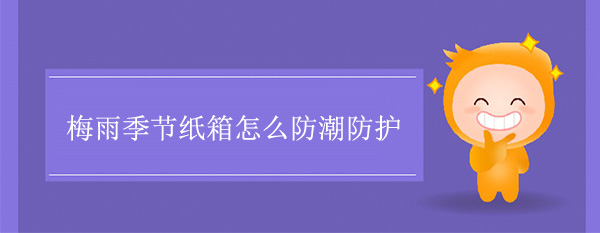 梅雨季節紙箱怎麽防（fáng）潮防護