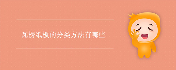 瓦楞紙板的分類方法有哪（nǎ）些（xiē）