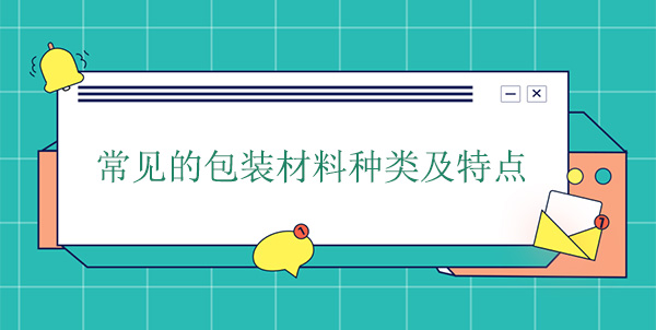 常見（jiàn）的包裝材料（liào）種類及特點