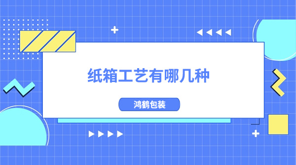 紙箱工藝有哪幾（jǐ）種