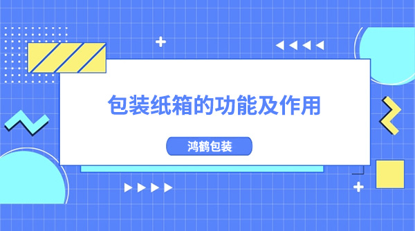 包裝紙箱（xiāng）的功（gōng）能作（zuò）用（yòng）